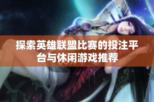 探索英雄联盟比赛的投注平台与休闲游戏推荐