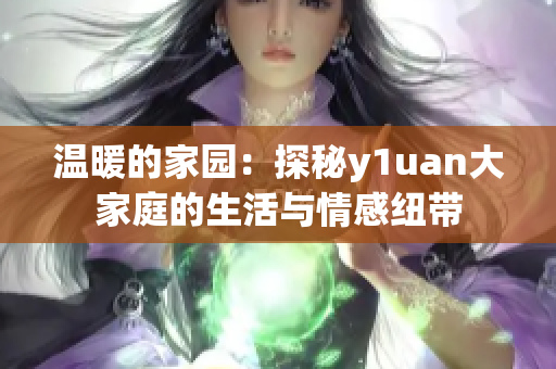 温暖的家园：探秘y1uan大家庭的生活与情感纽带