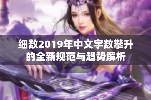 细数2019年中文字数攀升的全新规范与趋势解析