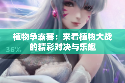 植物争霸赛：来看植物大战的精彩对决与乐趣