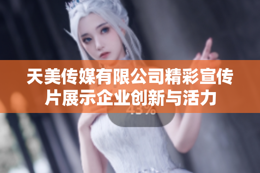 天美传媒有限公司精彩宣传片展示企业创新与活力