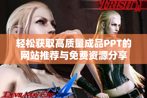 轻松获取高质量成品PPT的网站推荐与免费资源分享