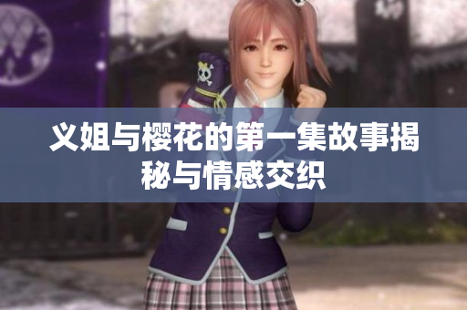 义姐与樱花的第一集故事揭秘与情感交织