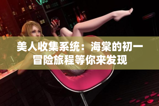 美人收集系统：海棠的初一冒险旅程等你来发现