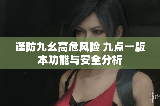 谨防九幺高危风险 九点一版本功能与安全分析