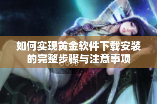 如何实现黄金软件下载安装的完整步骤与注意事项