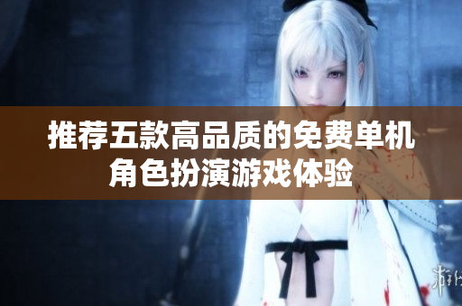 推荐五款高品质的免费单机角色扮演游戏体验
