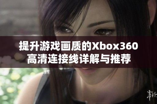 提升游戏画质的Xbox360高清连接线详解与推荐