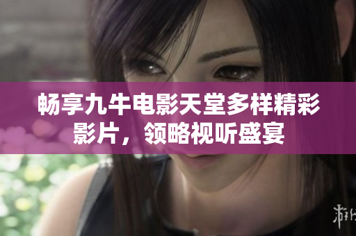 畅享九牛电影天堂多样精彩影片，领略视听盛宴