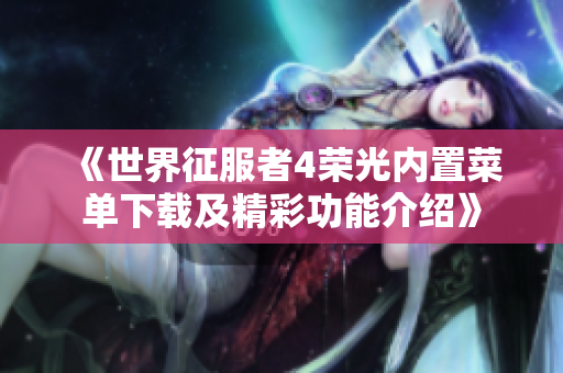 《世界征服者4荣光内置菜单下载及精彩功能介绍》