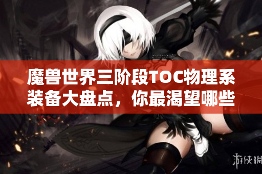 魔兽世界三阶段TOC物理系装备大盘点，你最渴望哪些极品？