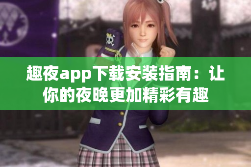 趣夜app下载安装指南：让你的夜晚更加精彩有趣