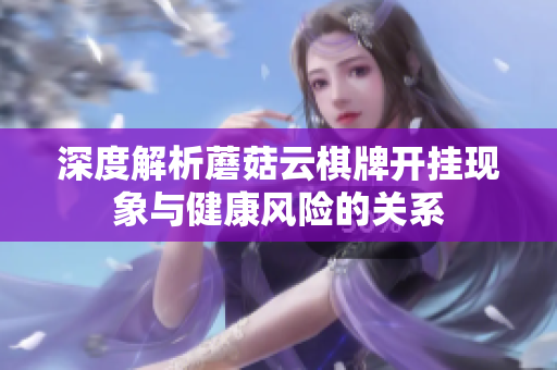 深度解析蘑菇云棋牌开挂现象与健康风险的关系
