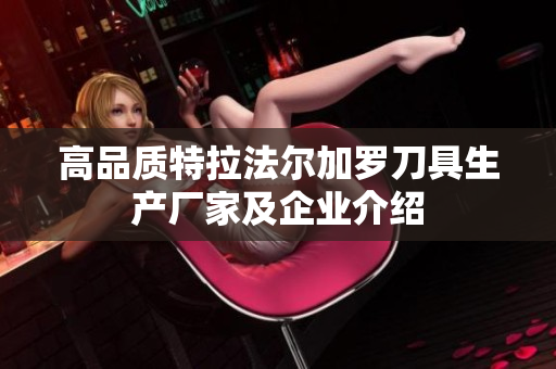 高品质特拉法尔加罗刀具生产厂家及企业介绍