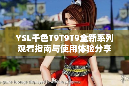 YSL千色T9T9T9全新系列观看指南与使用体验分享
