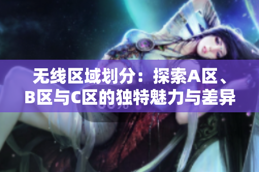 无线区域划分：探索A区、B区与C区的独特魅力与差异