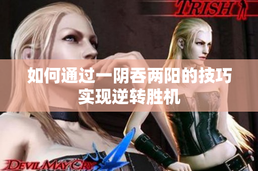 如何通过一阴吞两阳的技巧实现逆转胜机