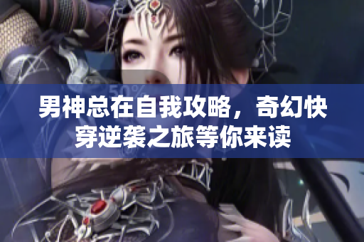 男神总在自我攻略，奇幻快穿逆袭之旅等你来读
