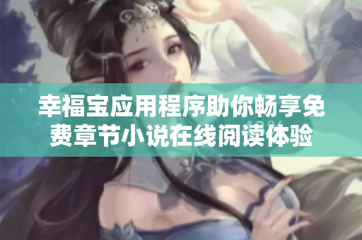 幸福宝应用程序助你畅享免费章节小说在线阅读体验