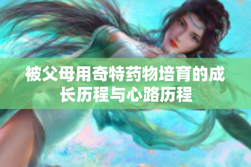被父母用奇特药物培育的成长历程与心路历程