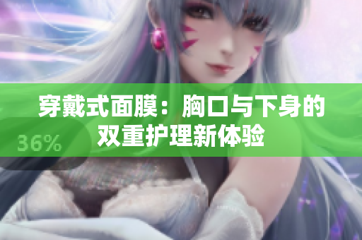 穿戴式面膜：胸口与下身的双重护理新体验