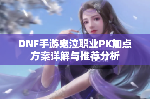DNF手游鬼泣职业PK加点方案详解与推荐分析