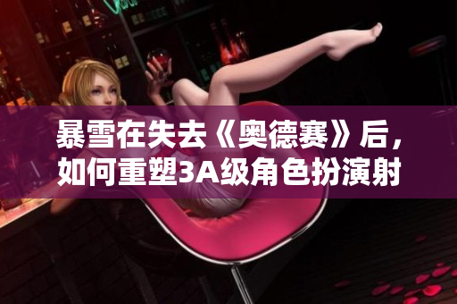 暴雪在失去《奥德赛》后，如何重塑3A级角色扮演射击游戏的未来