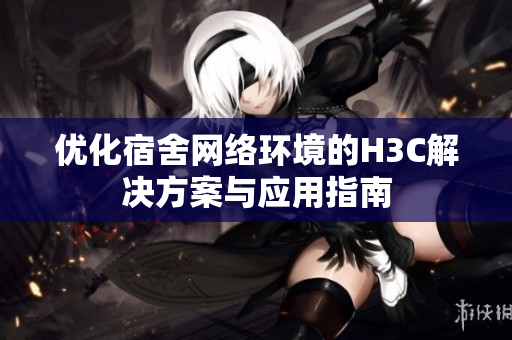 优化宿舍网络环境的H3C解决方案与应用指南
