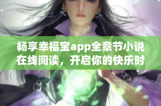 畅享幸福宝app全章节小说在线阅读，开启你的快乐时光