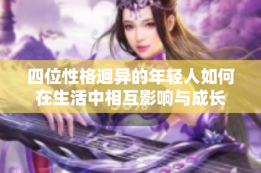 四位性格迥异的年轻人如何在生活中相互影响与成长