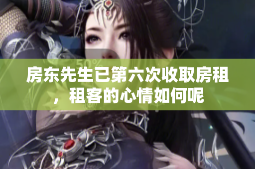 房东先生已第六次收取房租，租客的心情如何呢