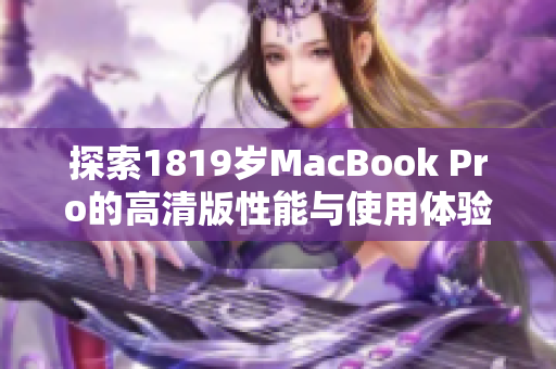 探索1819岁MacBook Pro的高清版性能与使用体验