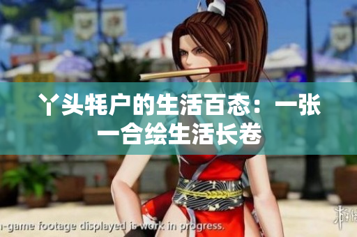 丫头牦户的生活百态：一张一合绘生活长卷