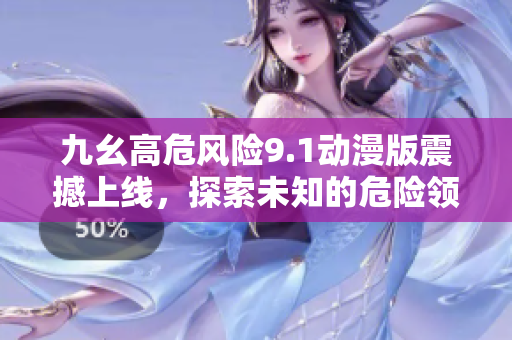 九幺高危风险9.1动漫版震撼上线，探索未知的危险领域