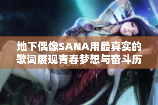 地下偶像SANA用最真实的歌词展现青春梦想与奋斗历程
