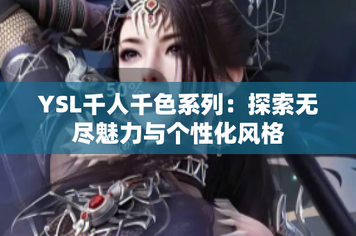 YSL千人千色系列：探索无尽魅力与个性化风格