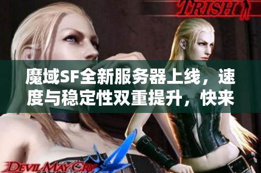 魔域SF全新服务器上线，速度与稳定性双重提升，快来体验！
