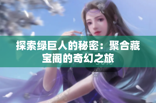 探索绿巨人的秘密：聚合藏宝阁的奇幻之旅