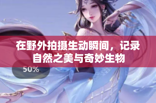 在野外拍摄生动瞬间，记录自然之美与奇妙生物