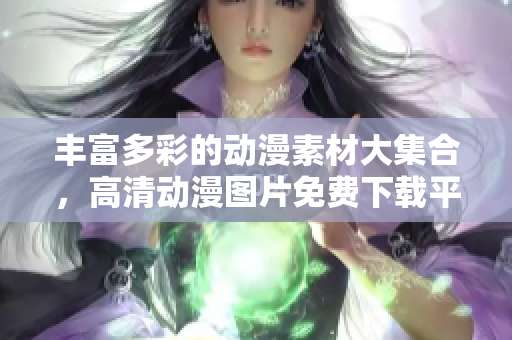 丰富多彩的动漫素材大集合，高清动漫图片免费下载平台