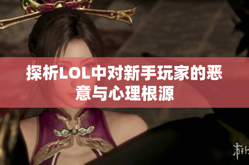 探析LOL中对新手玩家的恶意与心理根源