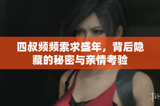 四叔频频索求盛年，背后隐藏的秘密与亲情考验