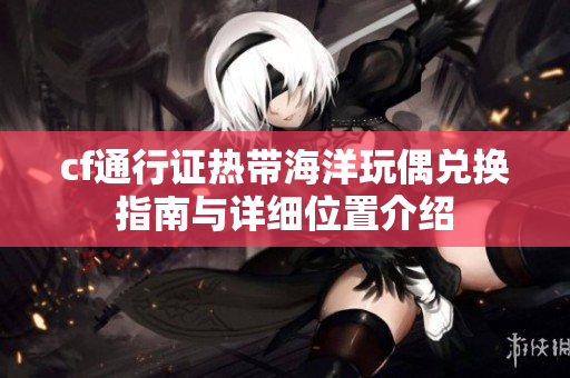 cf通行证热带海洋玩偶兑换指南与详细位置介绍