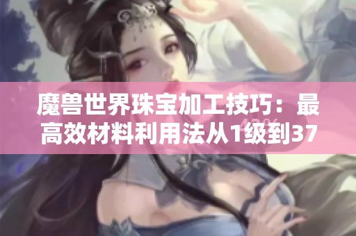 魔兽世界珠宝加工技巧：最高效材料利用法从1级到375级