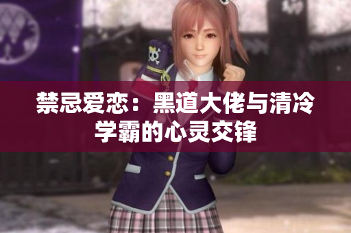 禁忌爱恋：黑道大佬与清冷学霸的心灵交锋