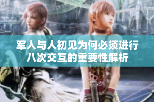 军人与人初见为何必须进行八次交互的重要性解析