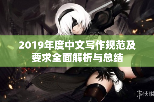 2019年度中文写作规范及要求全面解析与总结