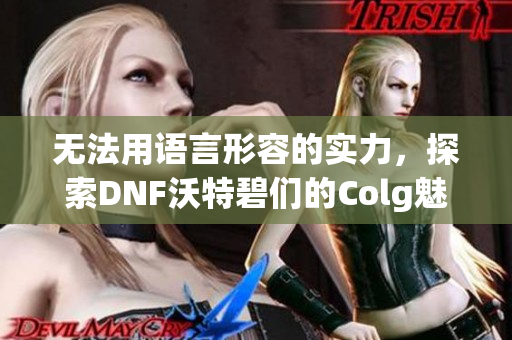 无法用语言形容的实力，探索DNF沃特碧们的Colg魅力