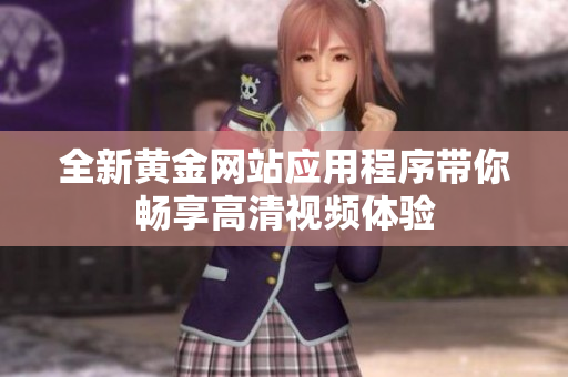全新黄金网站应用程序带你畅享高清视频体验