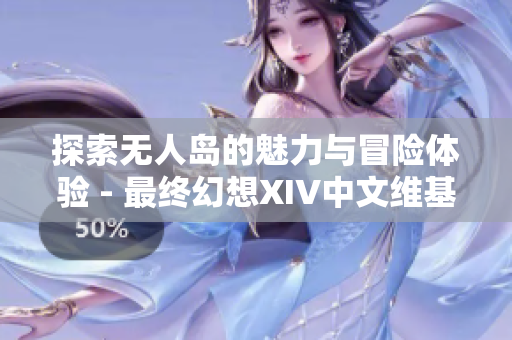 探索无人岛的魅力与冒险体验 - 最终幻想XIV中文维基解析